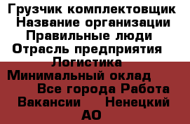 Грузчик-комплектовщик › Название организации ­ Правильные люди › Отрасль предприятия ­ Логистика › Минимальный оклад ­ 26 000 - Все города Работа » Вакансии   . Ненецкий АО